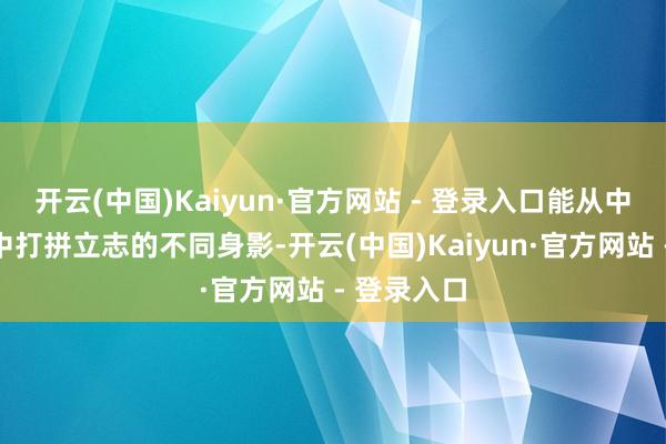 开云(中国)Kaiyun·官方网站 - 登录入口能从中看到城市中打拼立志的不同身影-开云(中国)Kaiyun·官方网站 - 登录入口