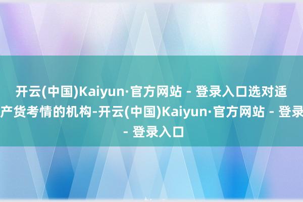 开云(中国)Kaiyun·官方网站 - 登录入口选对适配土产货考情的机构-开云(中国)Kaiyun·官方网站 - 登录入口