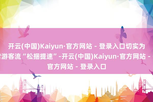 开云(中国)Kaiyun·官方网站 - 登录入口切实为跨境冰雪游客流“松捆提速”-开云(中国)Kaiyun·官方网站 - 登录入口