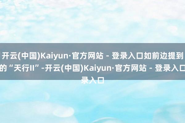 开云(中国)Kaiyun·官方网站 - 登录入口如前边提到的“天行II”-开云(中国)Kaiyun·官方网站 - 登录入口