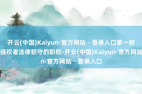 开云(中国)Kaiyun·官方网站 - 登录入口第一财经保留根究侵权者法律职守的职权-开云(中国)Kaiyun·官方网站 - 登录入口