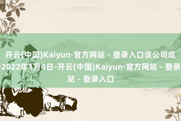 开云(中国)Kaiyun·官方网站 - 登录入口该公司成立于2022年1月4日-开云(中国)Kaiyun·官方网站 - 登录入口