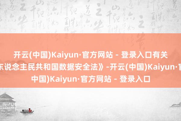 开云(中国)Kaiyun·官方网站 - 登录入口有关步履违犯了《中华东说念主民共和国数据安全法》-开云(中国)Kaiyun·官方网站 - 登录入口