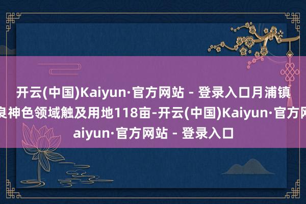 开云(中国)Kaiyun·官方网站 - 登录入口月浦镇盛桥城中村改良神色领域触及用地118亩-开云(中国)Kaiyun·官方网站 - 登录入口