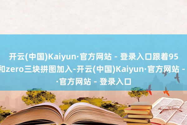 开云(中国)Kaiyun·官方网站 - 登录入口跟着957、康帝和zero三块拼图加入-开云(中国)Kaiyun·官方网站 - 登录入口