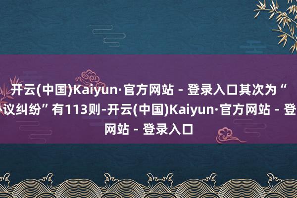 开云(中国)Kaiyun·官方网站 - 登录入口其次为“买卖协议纠纷”有113则-开云(中国)Kaiyun·官方网站 - 登录入口