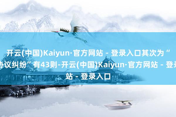 开云(中国)Kaiyun·官方网站 - 登录入口其次为“租出协议纠纷”有43则-开云(中国)Kaiyun·官方网站 - 登录入口