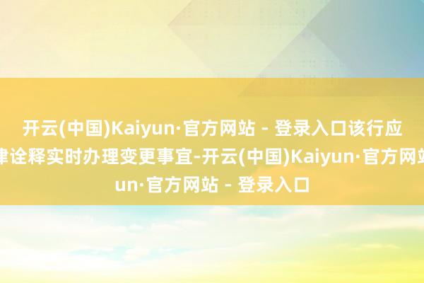 开云(中国)Kaiyun·官方网站 - 登录入口该行应按照干系法律诠释实时办理变更事宜-开云(中国)Kaiyun·官方网站 - 登录入口