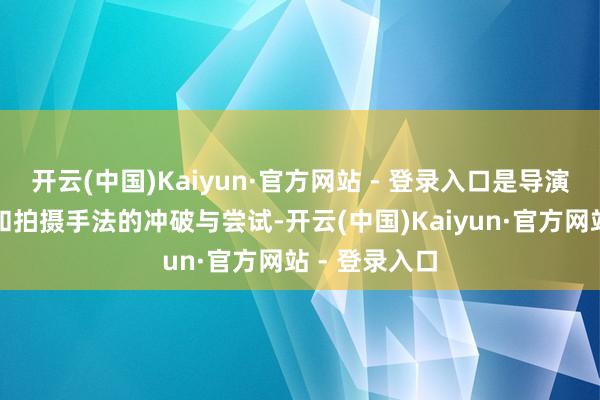 开云(中国)Kaiyun·官方网站 - 登录入口是导演对题材