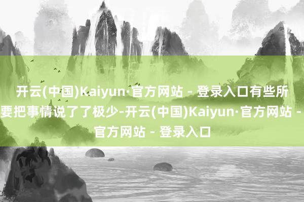 开云(中国)Kaiyun·官方网站 - 登录入口有些所在可能需要把事情说了了极少-开云(中国)Kaiyun·官方网站 - 登录入口