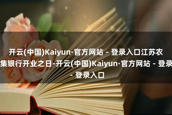 开云(中国)Kaiyun·官方网站 - 登录入口江苏农商齐集银行开业之日-开云(中国)Kaiyun·官方网站 - 登录入口