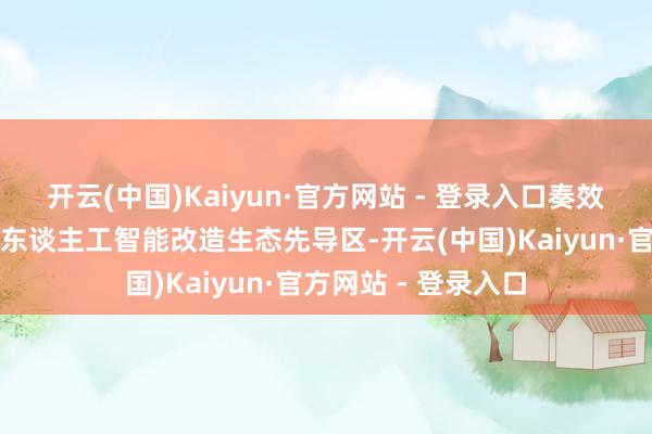 开云(中国)Kaiyun·官方网站 - 登录入口奏效创建上海市生成式东谈主工智能改造生态先导区-开云(中国)Kaiyun·官方网站 - 登录入口