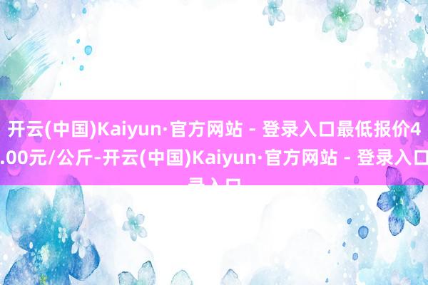 开云(中国)Kaiyun·官方网站 - 登录入口最低报价4.