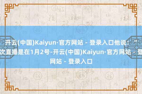 开云(中国)Kaiyun·官方网站 - 登录入口他说：“终末