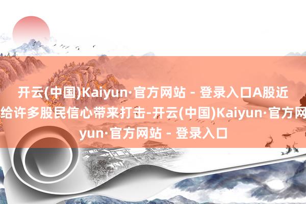 开云(中国)Kaiyun·官方网站 - 登录入口A股近期的走