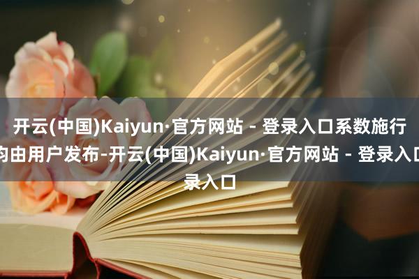 开云(中国)Kaiyun·官方网站 - 登录入口系数施行均由