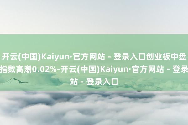 开云(中国)Kaiyun·官方网站 - 登录入口创业板中盘2
