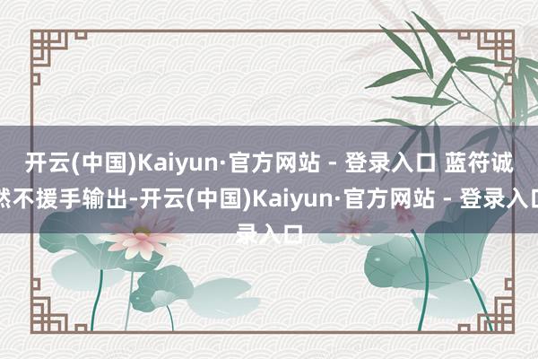 开云(中国)Kaiyun·官方网站 - 登录入口 蓝符诚然不