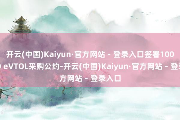 开云(中国)Kaiyun·官方网站 - 登录入口签署100架E20 eVTOL采购公约-开云(中国)Kaiyun·官方网站 - 登录入口