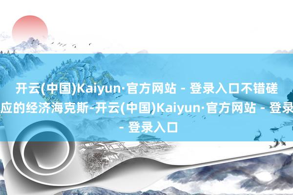 开云(中国)Kaiyun·官方网站 - 登录入口不错磋商适应的经济海克斯-开云(中国)Kaiyun·官方网站 - 登录入口