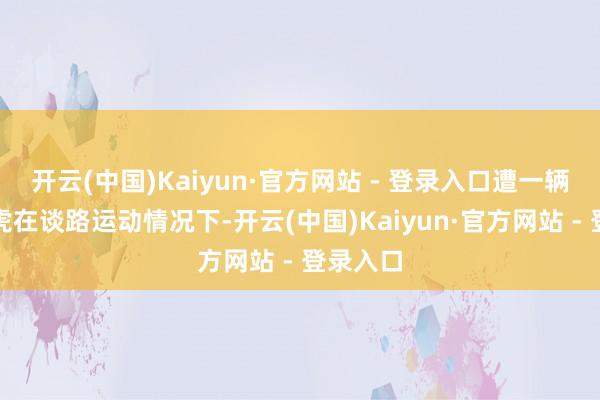 开云(中国)Kaiyun·官方网站 - 登录入口遭一辆玄色路虎在谈路运动情况下-开云(中国)Kaiyun·官方网站 - 登录入口