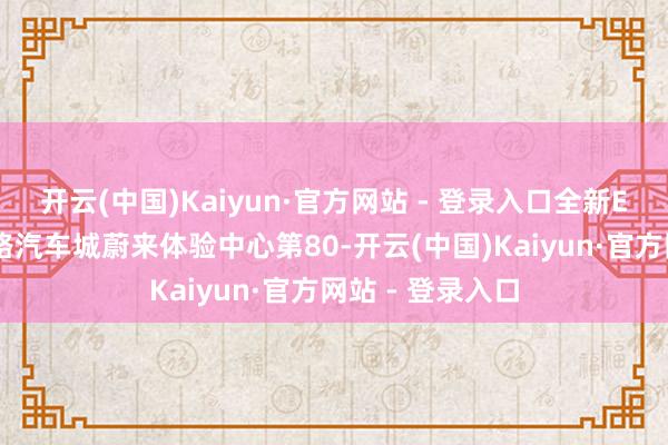 开云(中国)Kaiyun·官方网站 - 登录入口全新ES8在杭州绍兴路汽车城蔚来体验中心第80-开云(中国)Kaiyun·官方网站 - 登录入口