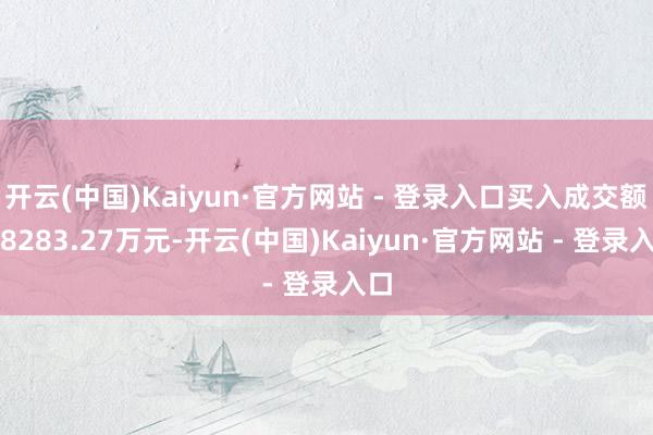 开云(中国)Kaiyun·官方网站 - 登录入口买入成交额为8283.27万元-开云(中国)Kaiyun·官方网站 - 登录入口