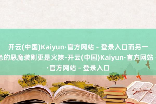 开云(中国)Kaiyun·官方网站 - 登录入口而另一套黑红配色的恶魔装则更是火辣-开云(中国)Kaiyun·官方网站 - 登录入口