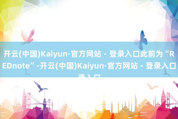 开云(中国)Kaiyun·官方网站 - 登录入口此前为“RE