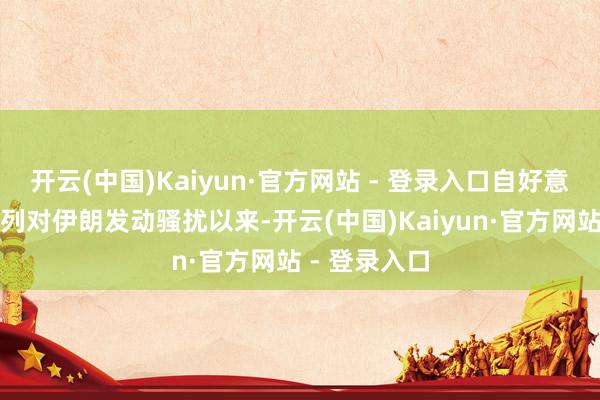 开云(中国)Kaiyun·官方网站 - 登录入口自好意思国和以色列对伊朗发动骚扰以来-开云(中国)Kaiyun·官方网站 - 登录入口