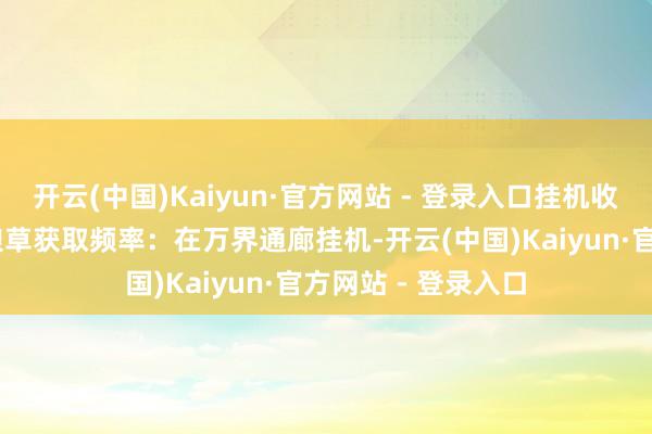 开云(中国)Kaiyun·官方网站 - 登录入口挂机收益与保