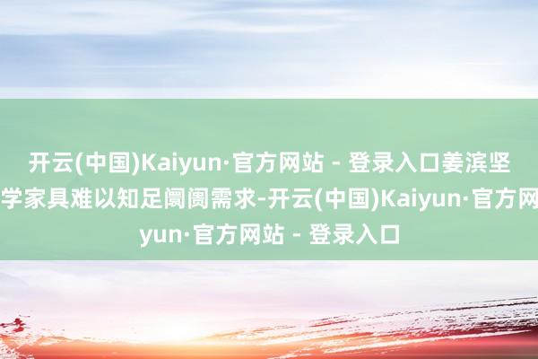 开云(中国)Kaiyun·官方网站 - 登录入口姜滨坚决到:传统声学家具难以知足阛阓需求-开云(中国)Kaiyun·官方网站 - 登录入口