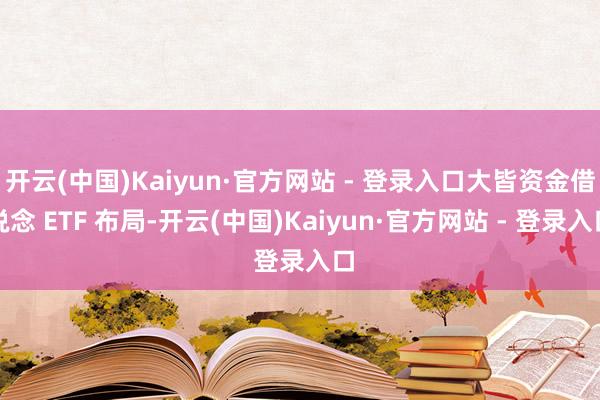 开云(中国)Kaiyun·官方网站 - 登录入口大皆资金借说