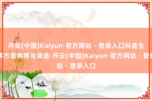 开云(中国)Kaiyun·官方网站 - 登录入口抖音生存办事