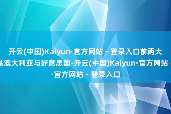 开云(中国)Kaiyun·官方网站 - 登录入口前两大出口商场是澳大利亚与好意思国-开云(中国)Kaiyun·官方网站 - 登录入口