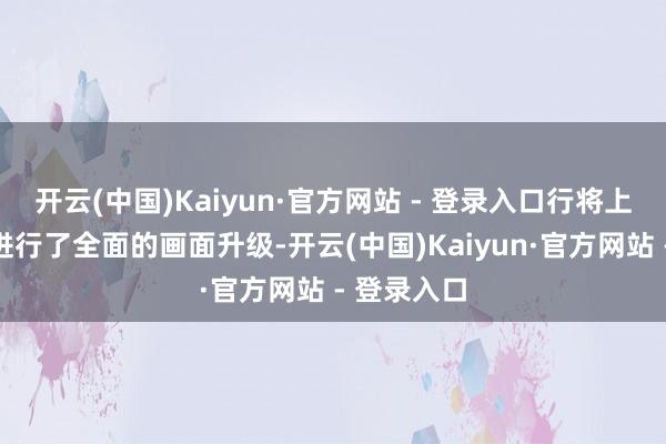 开云(中国)Kaiyun·官方网站 - 登录入口行将上线的版块进行了全面的画面升级-开云(中国)Kaiyun·官方网站 - 登录入口