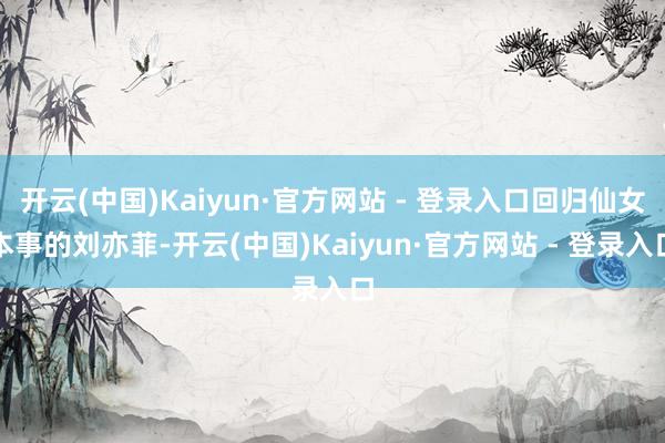 开云(中国)Kaiyun·官方网站 - 登录入口回归仙女本事